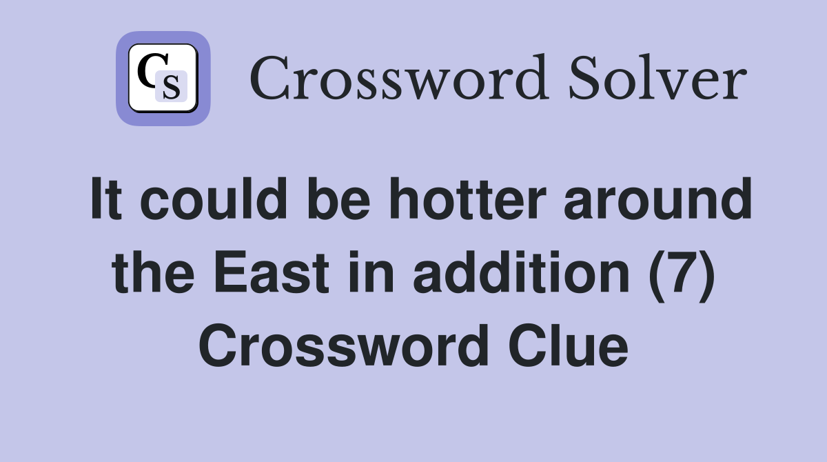 It could be hotter around the East in addition (7) Crossword Clue