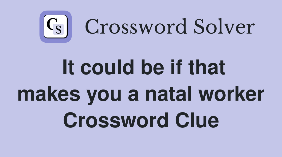 It could be if that makes you a natal worker Crossword Clue