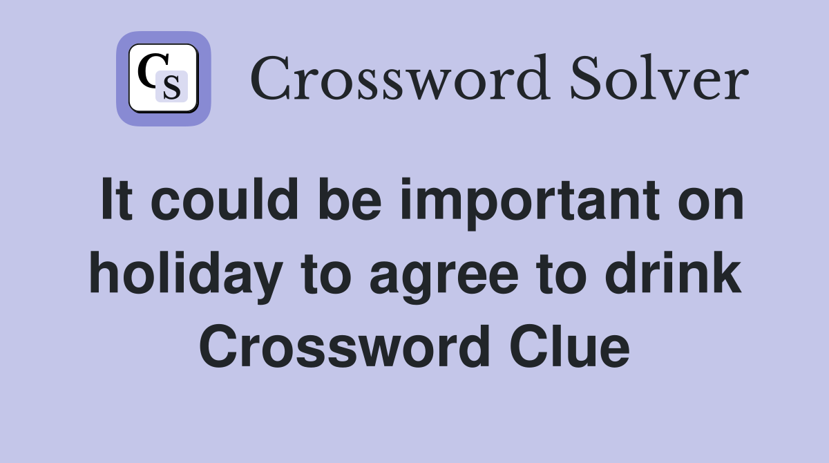 It could be important on holiday to agree to drink Crossword Clue