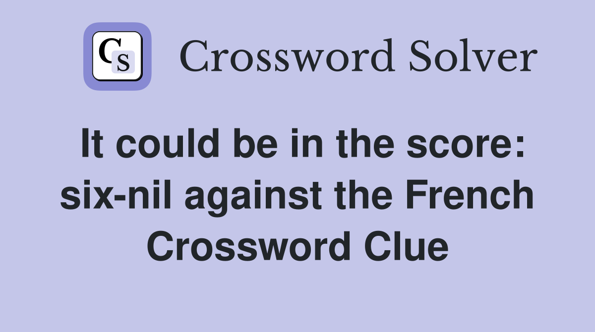 It could be in the score: six-nil against the French Crossword Clue