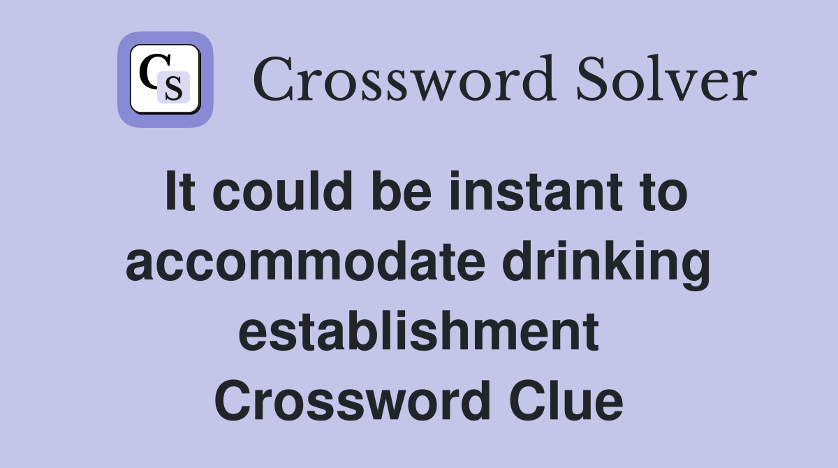 It could be instant to accommodate drinking establishment Crossword Clue