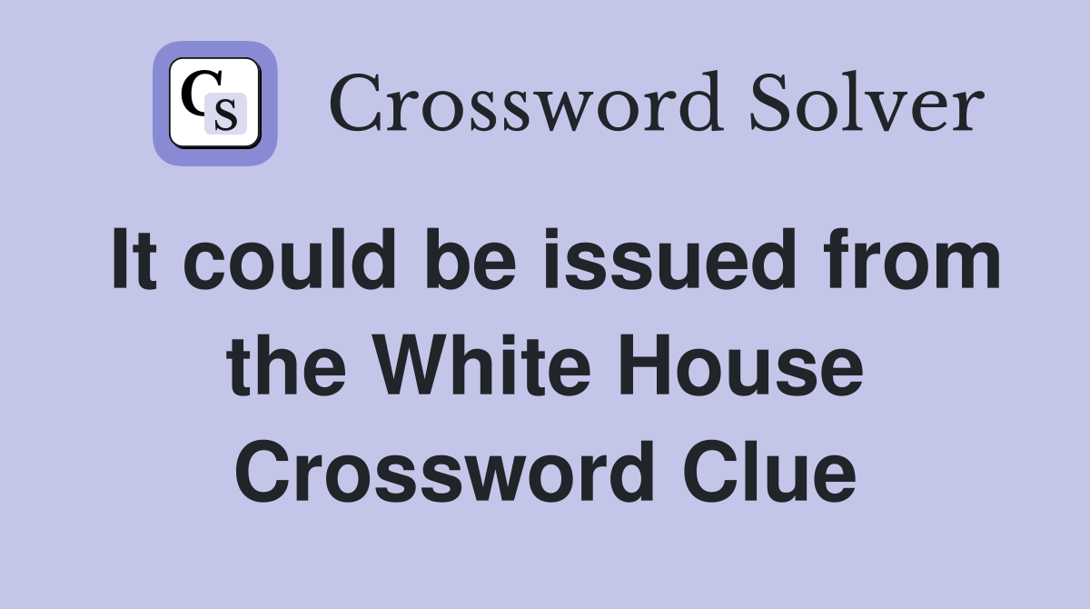 It could be issued from the White House Crossword Clue