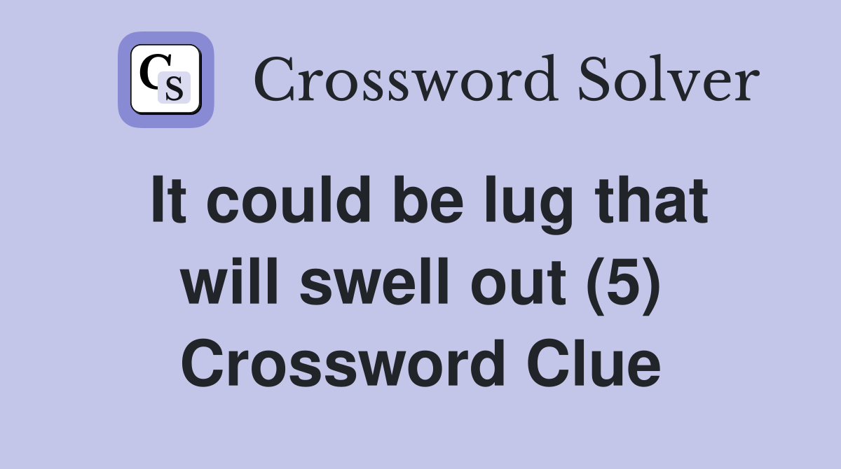 It could be lug that will swell out (5) Crossword Clue