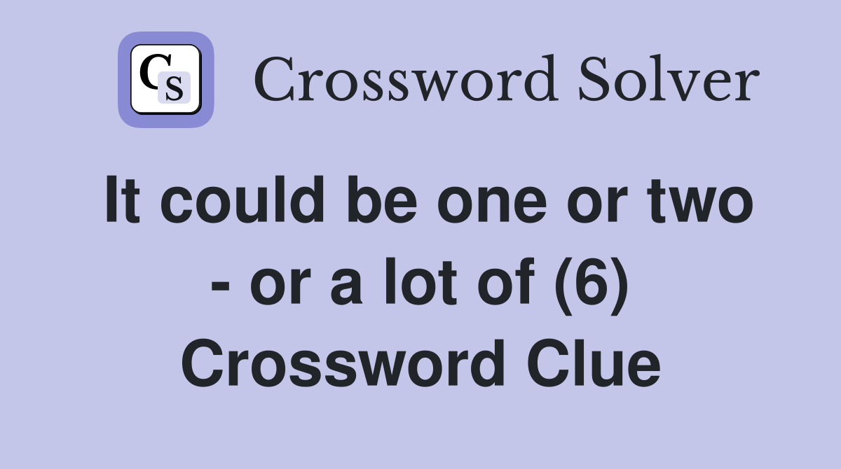It could be one or two - or a lot of (6) Crossword Clue