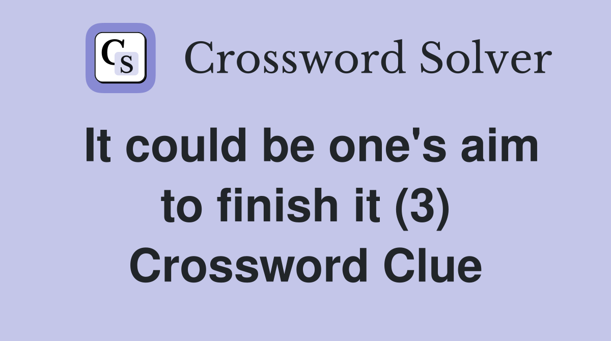 It could be one's aim to finish it (3) Crossword Clue