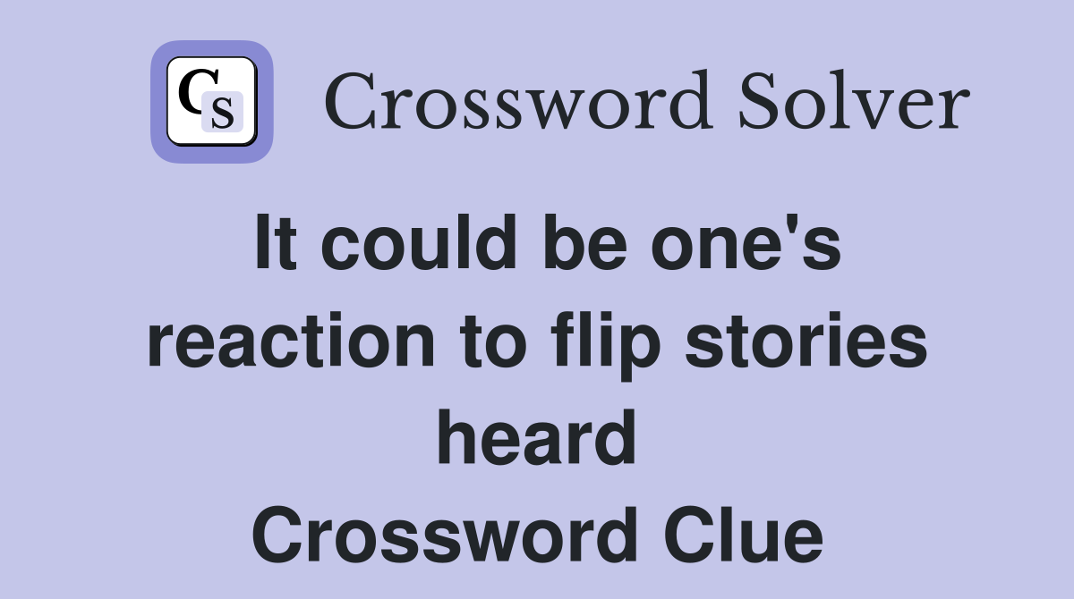 It could be one's reaction to flip stories heard Crossword Clue