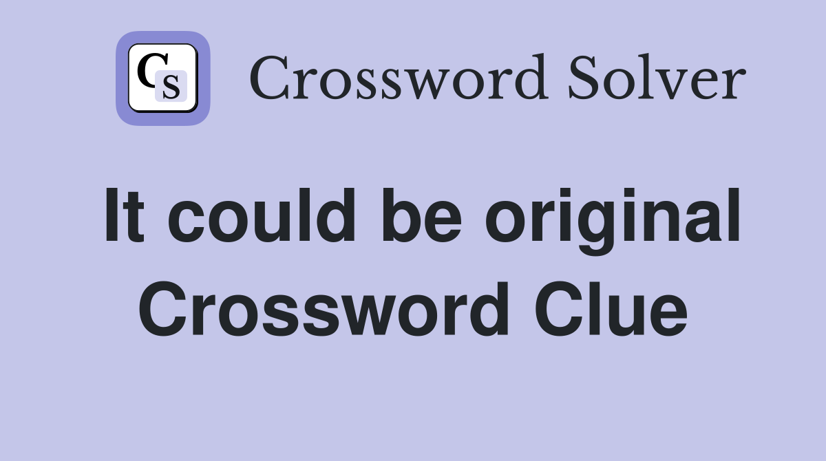 It could be original Crossword Clue