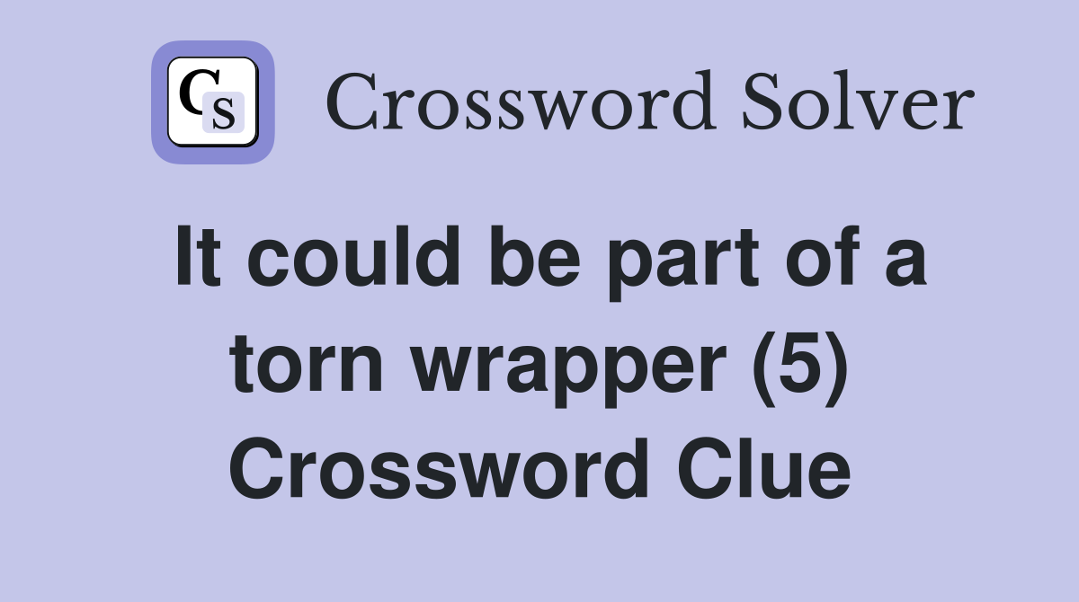 It could be part of a torn wrapper (5) Crossword Clue