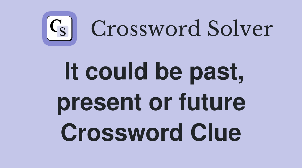 It could be past, present or future Crossword Clue