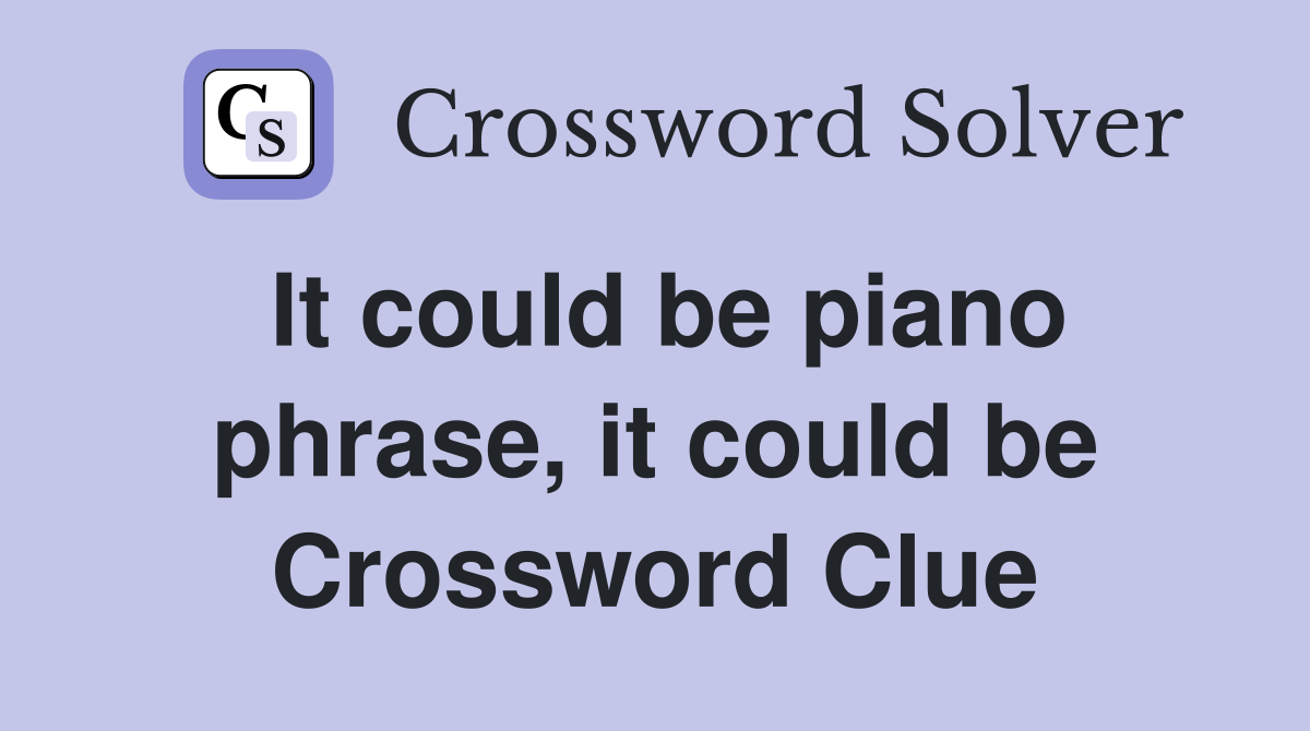 It could be piano phrase, it could be Crossword Clue