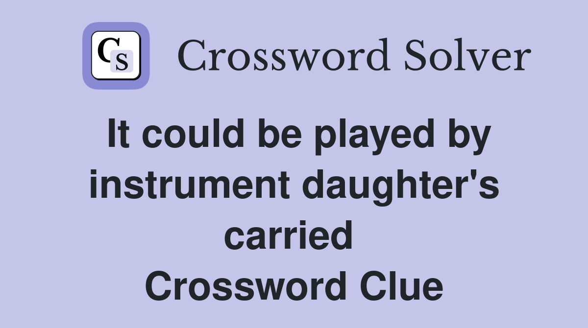 It could be played by instrument daughter's carried  Crossword Clue