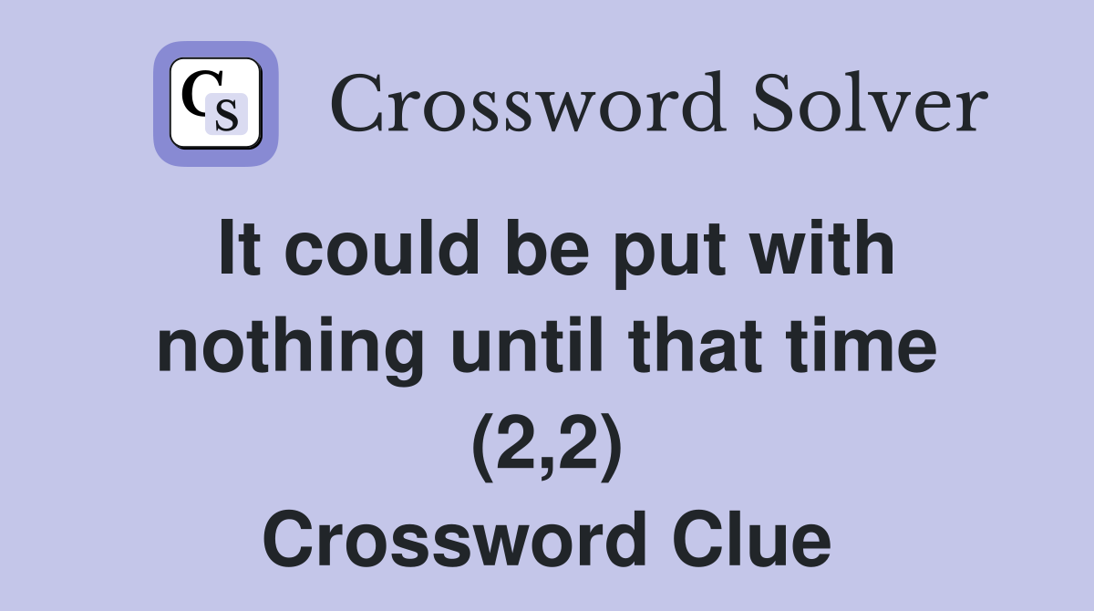 It could be put with nothing until that time (2,2) Crossword Clue