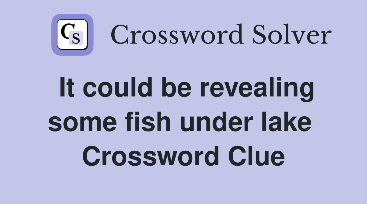 It could be revealing some fish under lake  Crossword Clue
