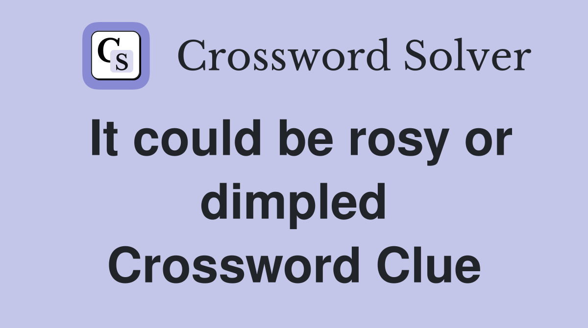 It could be rosy or dimpled Crossword Clue