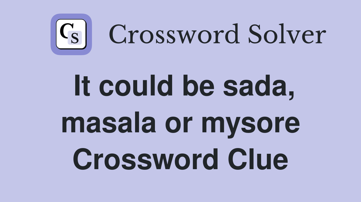 It could be sada, masala or mysore Crossword Clue
