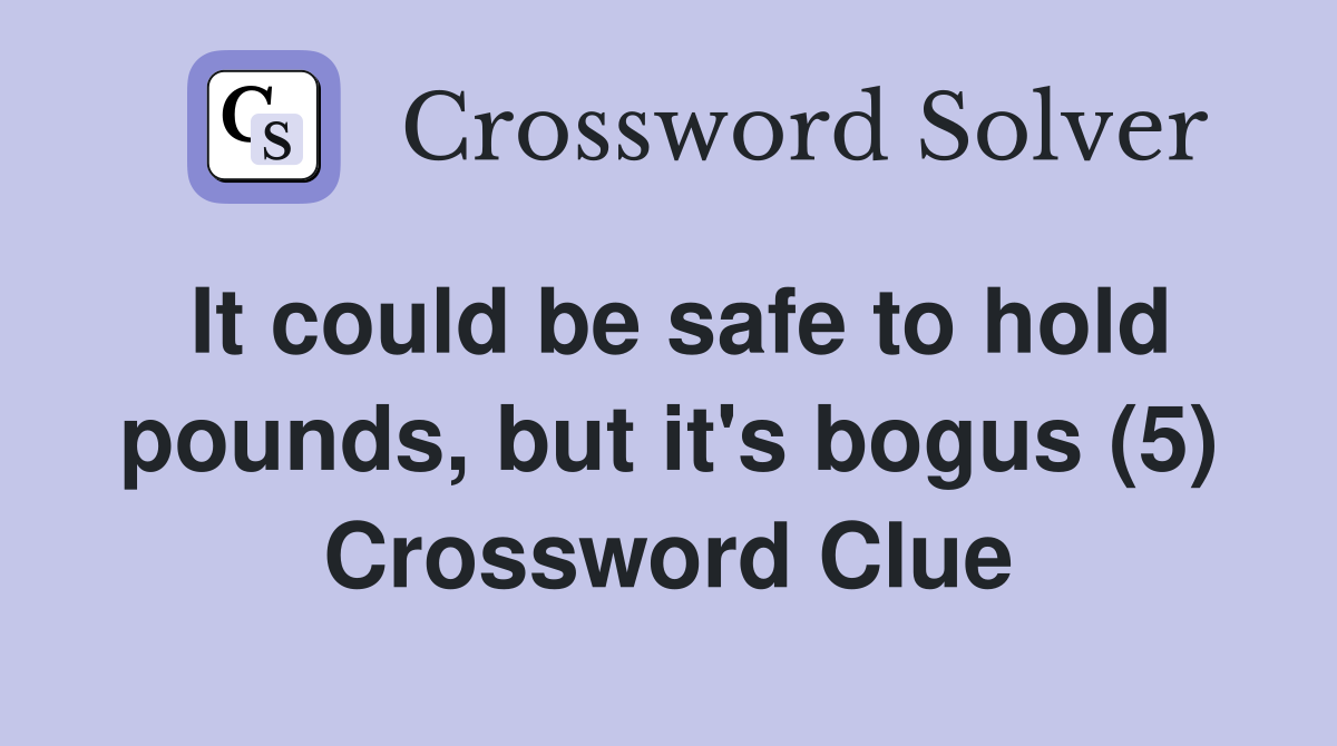 It could be safe to hold pounds, but it's bogus (5) Crossword Clue