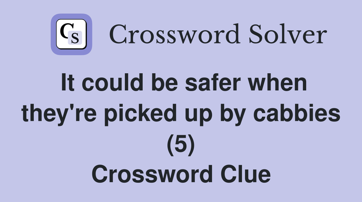 It could be safer when they're picked up by cabbies (5) Crossword Clue