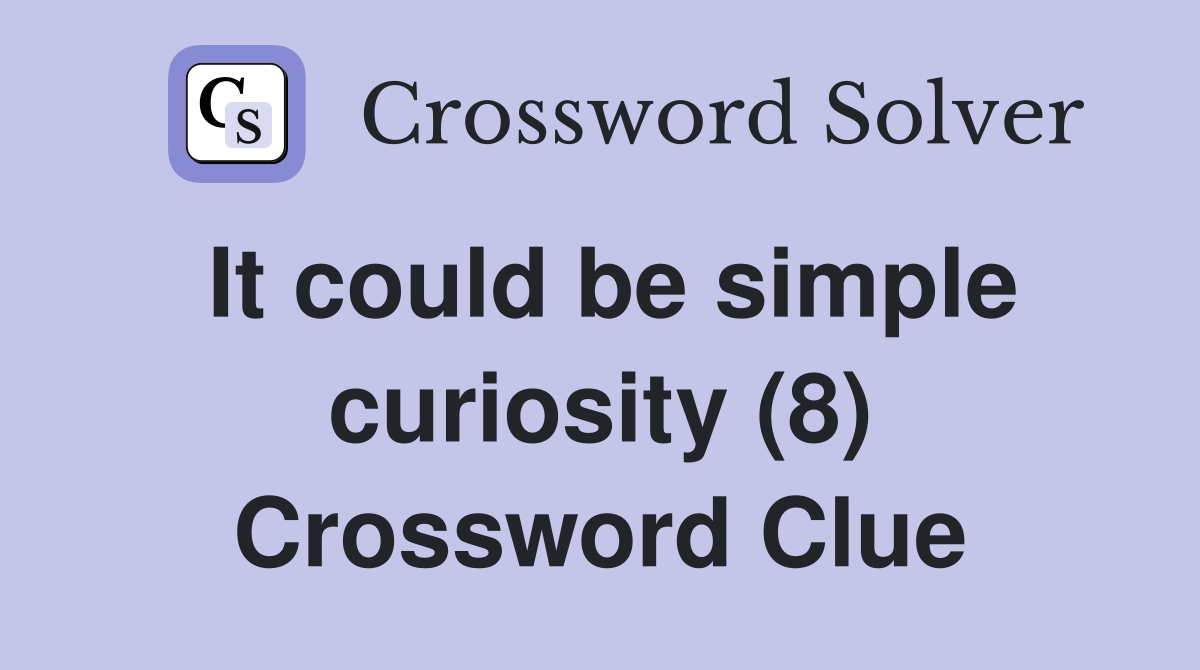 It could be simple curiosity (8) Crossword Clue