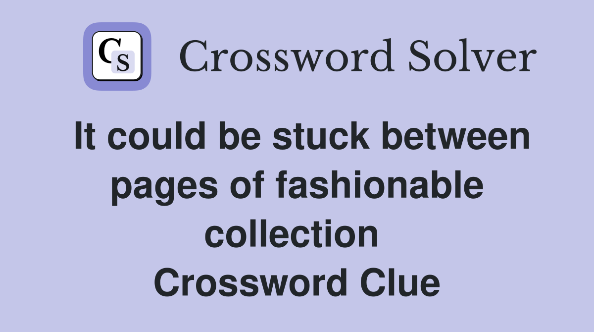 It could be stuck between pages of fashionable collection  Crossword Clue