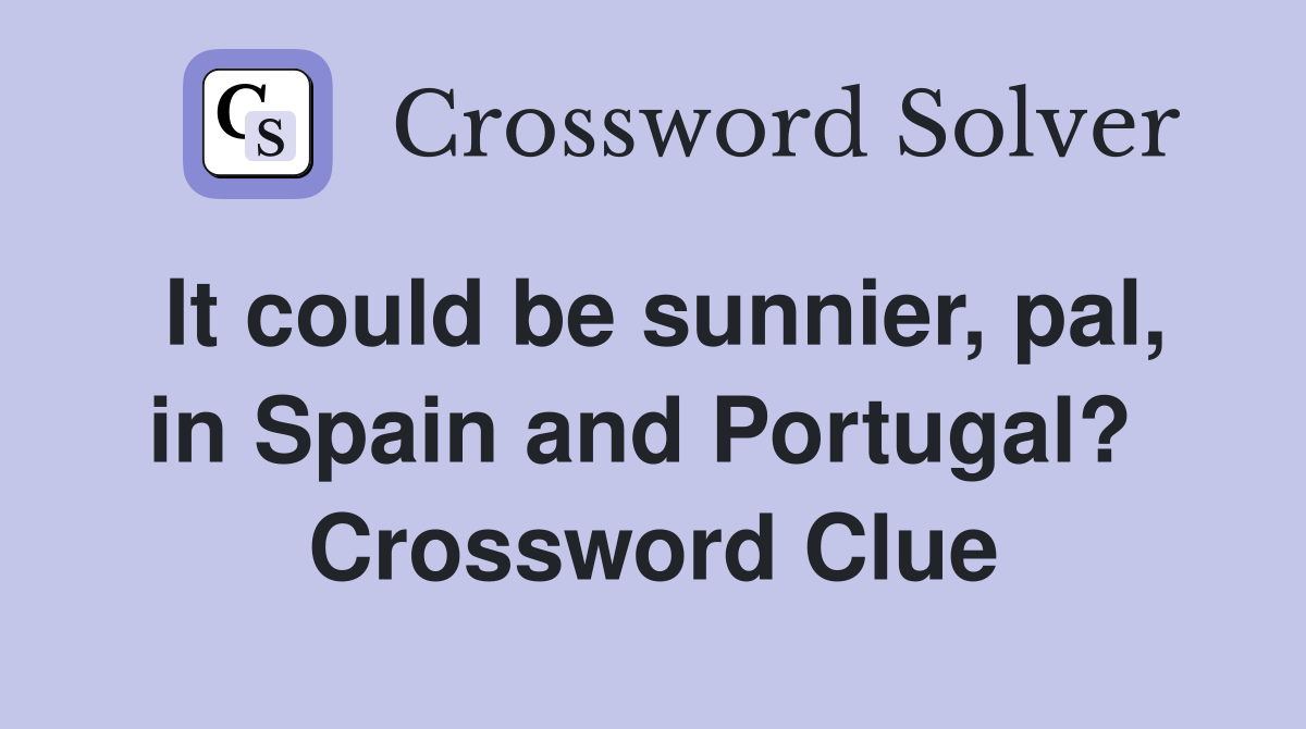 It could be sunnier, pal, in Spain and Portugal?  Crossword Clue