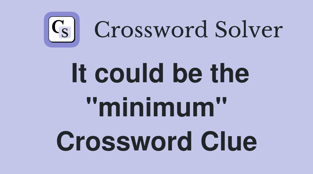 It could be the "minimum" Crossword Clue
