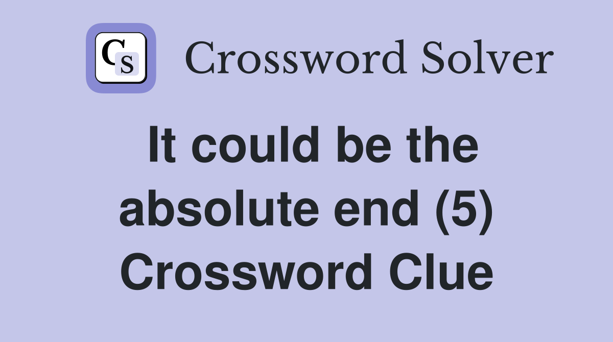 It could be the absolute end (5) Crossword Clue