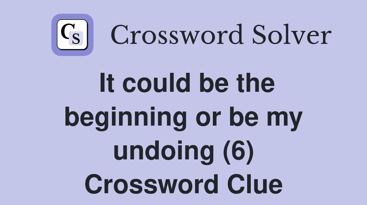 It could be the beginning or be my undoing (6) Crossword Clue