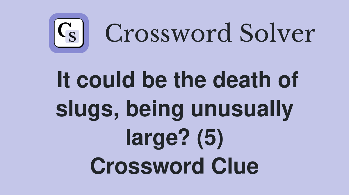 It could be the death of slugs, being unusually large? (5) Crossword Clue
