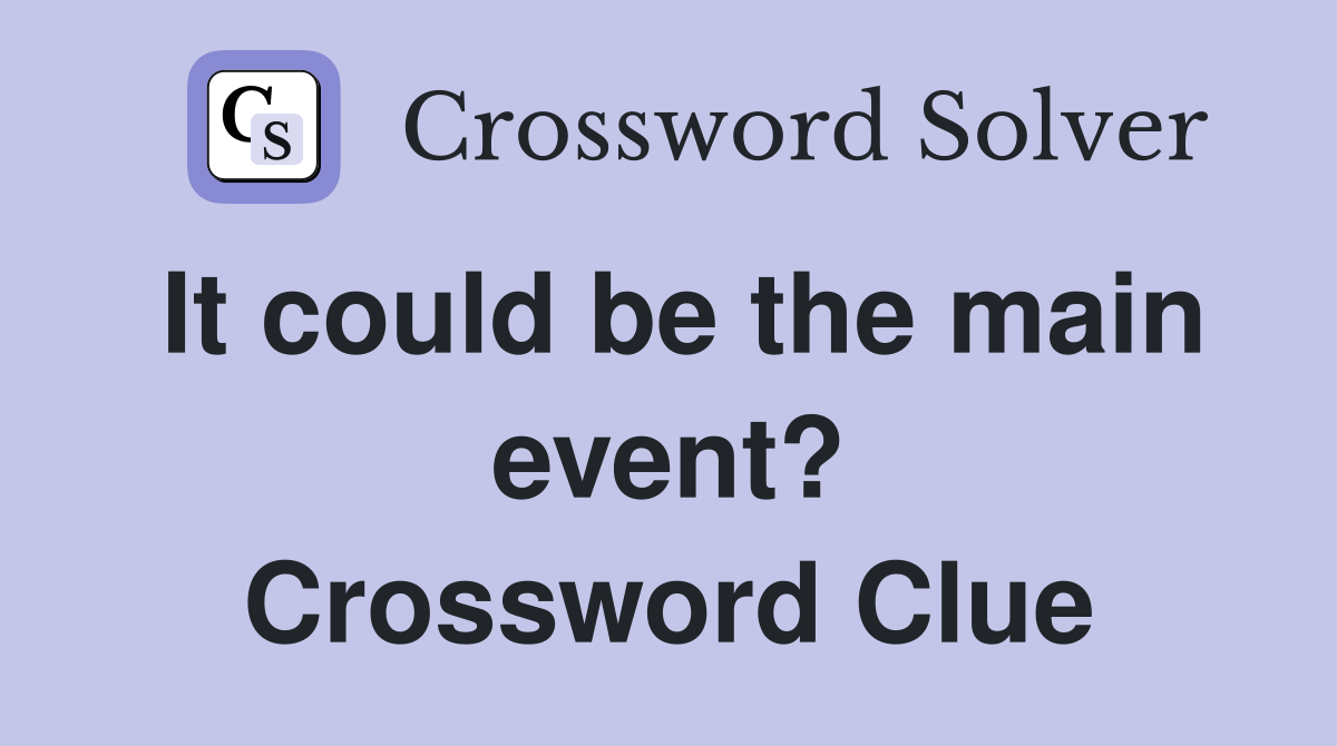 It could be the main event? Crossword Clue