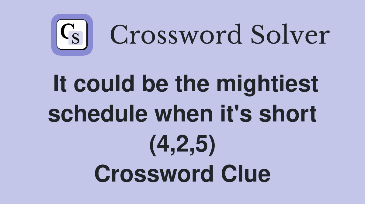 It could be the mightiest schedule when it's short (4,2,5) Crossword Clue