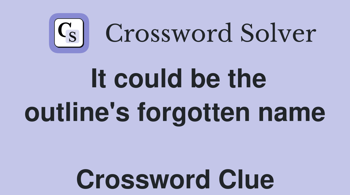 It could be the outline's forgotten name  Crossword Clue