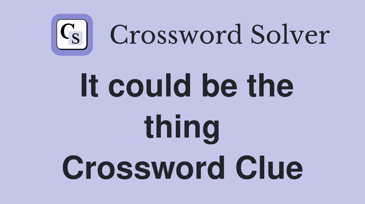 It could be the thing Crossword Clue