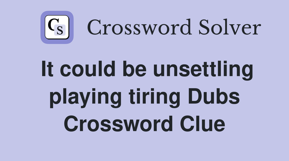 It could be unsettling playing tiring Dubs Crossword Clue