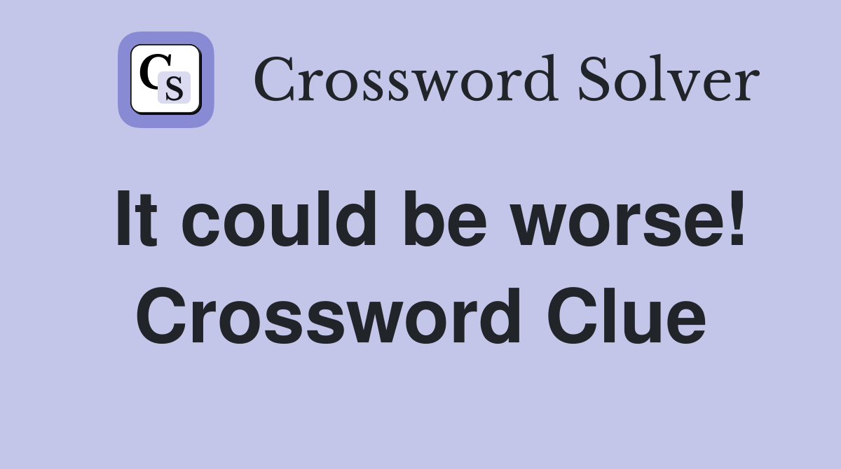 It could be worse! Crossword Clue