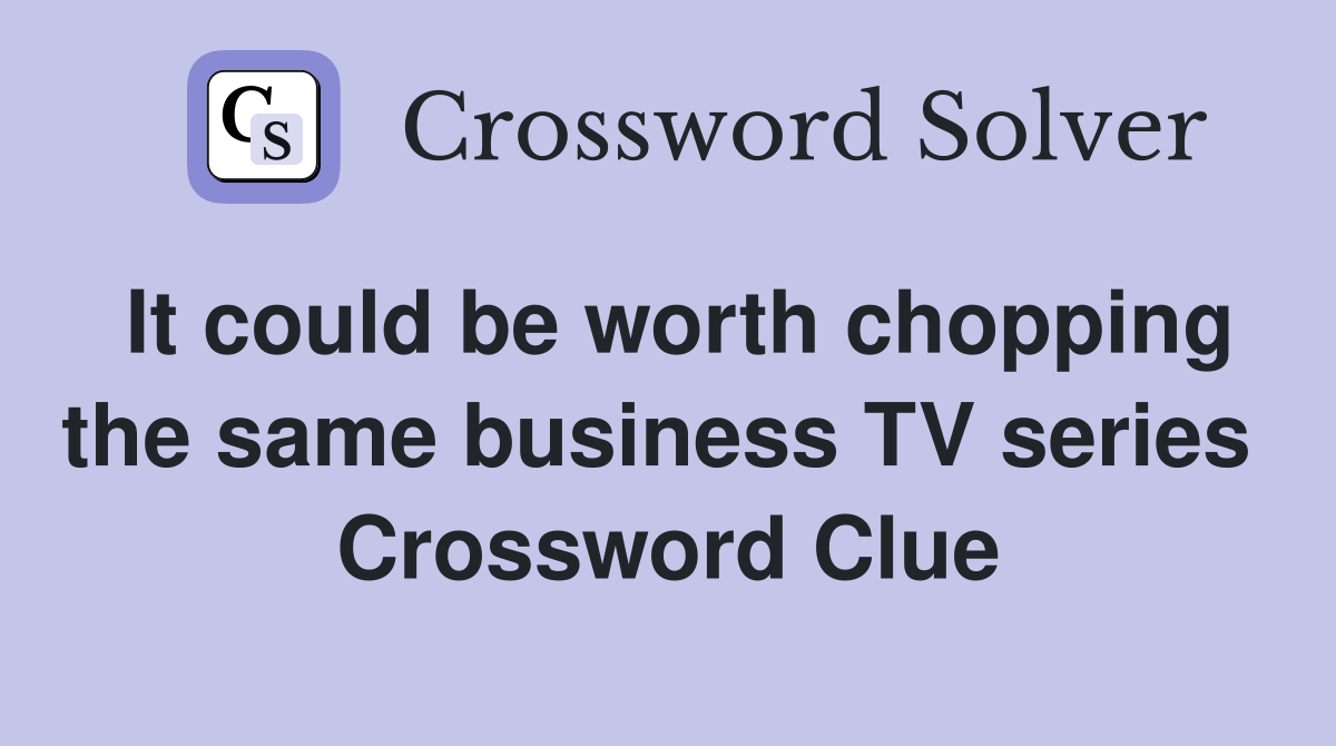 It could be worth chopping the same business TV series  Crossword Clue