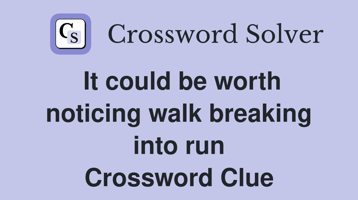 It could be worth noticing walk breaking into run Crossword Clue