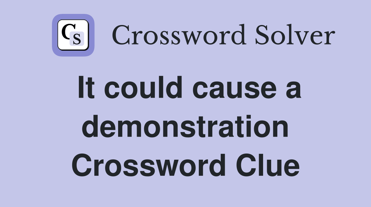 It could cause a demonstration Crossword Clue