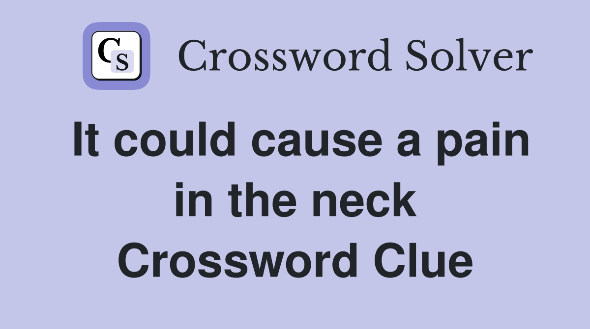 It could cause a pain in the neck Crossword Clue