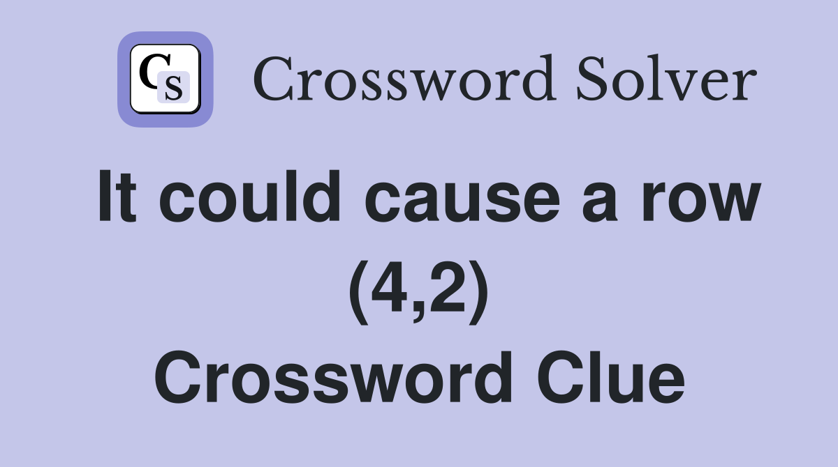 It could cause a row (4,2) Crossword Clue