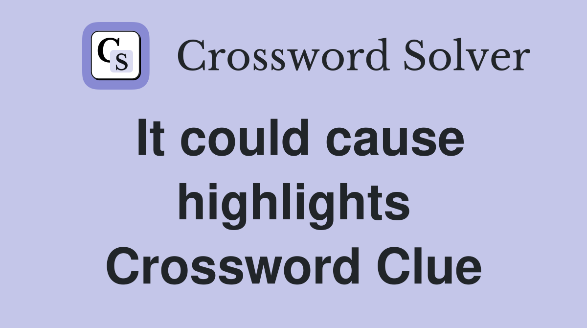 It could cause highlights Crossword Clue