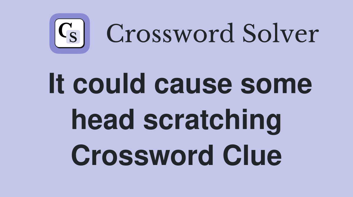 It could cause some head scratching Crossword Clue