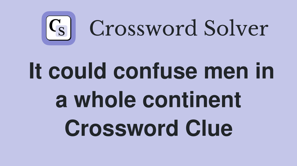It could confuse men in a whole continent Crossword Clue