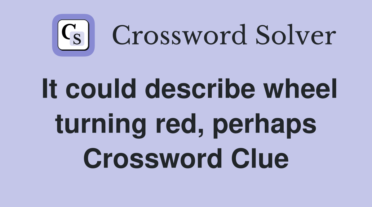 It could describe wheel turning red, perhaps Crossword Clue