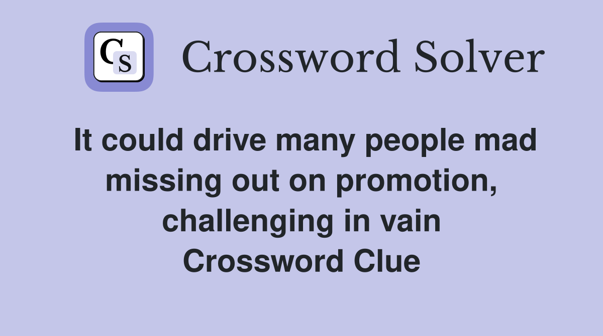 It could drive many people mad missing out on promotion, challenging in vain Crossword Clue