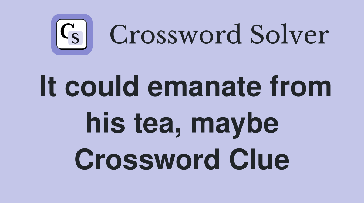 It could emanate from his tea, maybe Crossword Clue