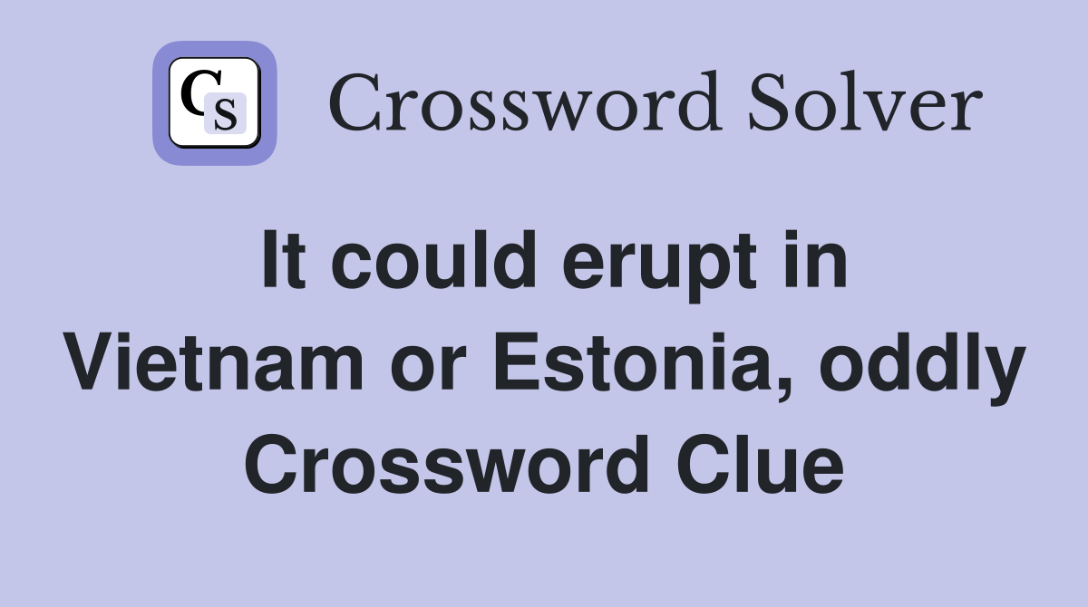 It could erupt in Vietnam or Estonia, oddly Crossword Clue