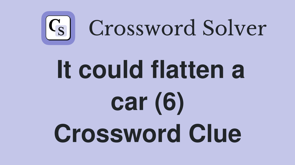 It could flatten a car (6) Crossword Clue