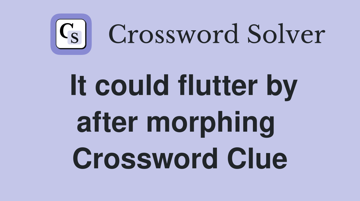 It could flutter by after morphing  Crossword Clue