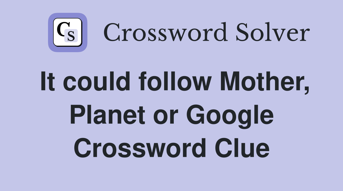 It could follow Mother, Planet or Google Crossword Clue