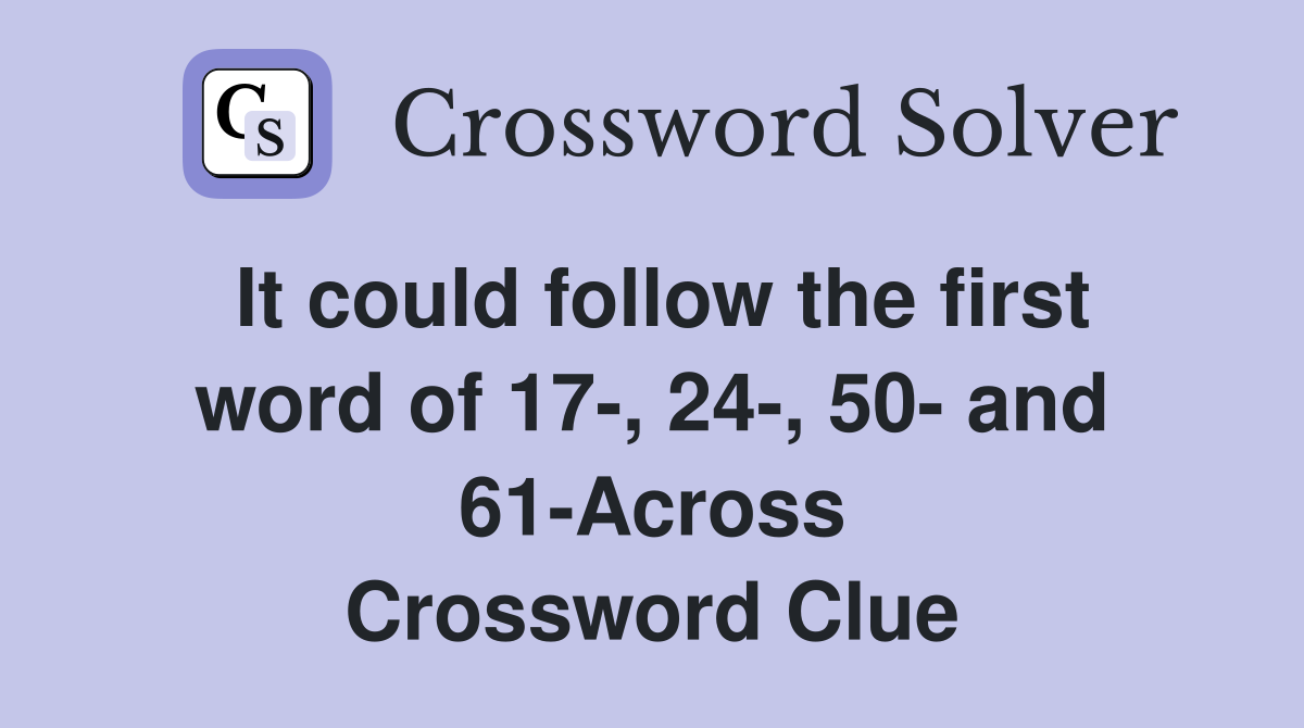 It could follow the first word of 17-, 24-, 50- and 61-Across Crossword Clue